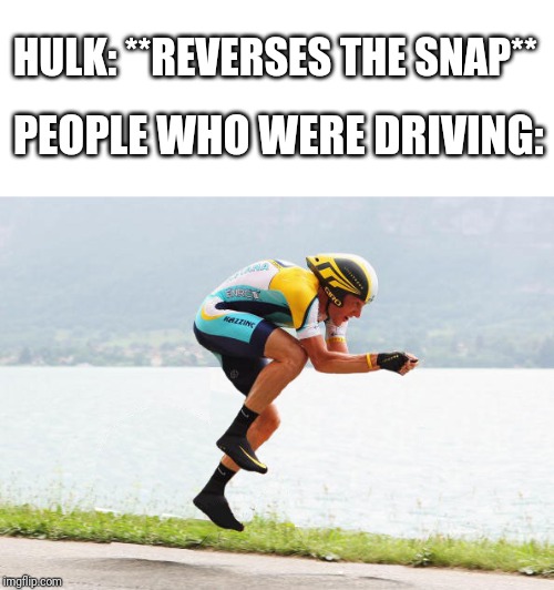 biker invisible bike | HULK: **REVERSES THE SNAP**; PEOPLE WHO WERE DRIVING: | image tagged in biker invisible bike | made w/ Imgflip meme maker