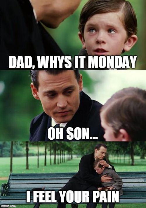 Finding Neverland | DAD, WHYS IT MONDAY; OH SON... I FEEL YOUR PAIN | image tagged in memes,finding neverland | made w/ Imgflip meme maker