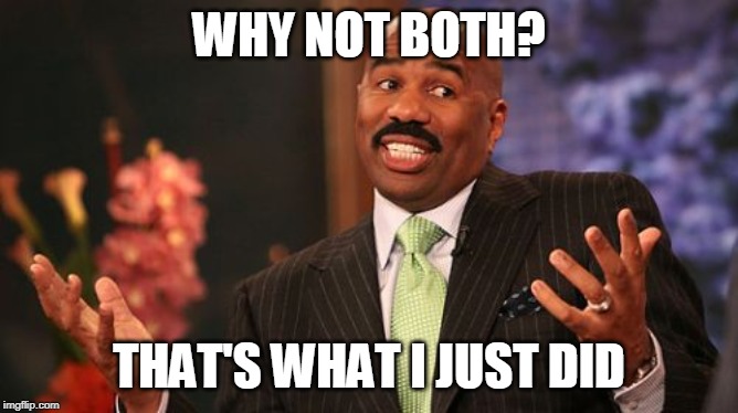 Steve Harvey Meme | WHY NOT BOTH? THAT'S WHAT I JUST DID | image tagged in memes,steve harvey | made w/ Imgflip meme maker
