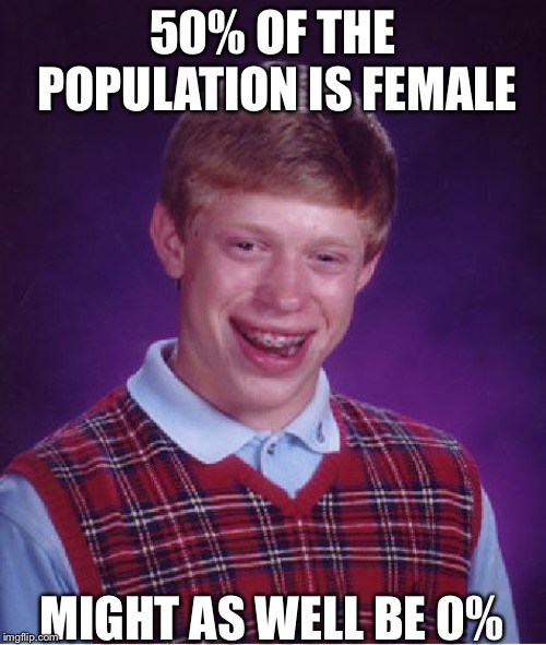 Bad Luck Brian Meme | 50% OF THE POPULATION IS FEMALE; MIGHT AS WELL BE 0% | image tagged in memes,bad luck brian | made w/ Imgflip meme maker