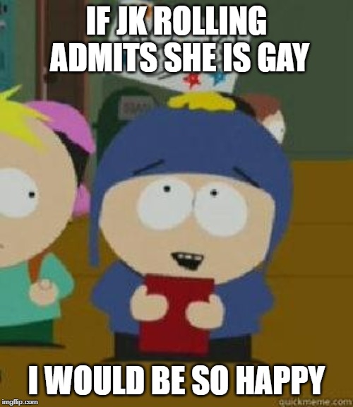 Craig Would Be So Happy | IF JK ROLLING ADMITS SHE IS GAY; I WOULD BE SO HAPPY | image tagged in craig would be so happy | made w/ Imgflip meme maker