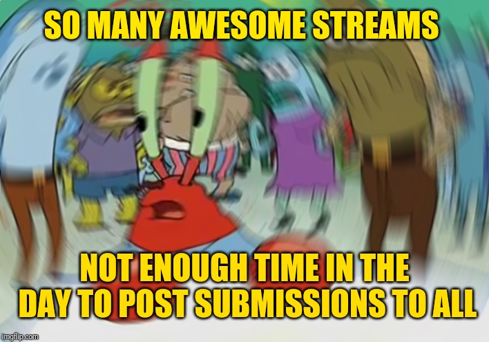 Mr Krabs Blur Meme Meme | SO MANY AWESOME STREAMS NOT ENOUGH TIME IN THE DAY TO POST SUBMISSIONS TO ALL | image tagged in memes,mr krabs blur meme | made w/ Imgflip meme maker