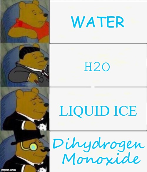 Water you waiting for? Upvote this meme. |  WATER; H2O; LIQUID ICE; Dihydrogen Monoxide | image tagged in tuxedo winnie the pooh 4 panel,water,science | made w/ Imgflip meme maker