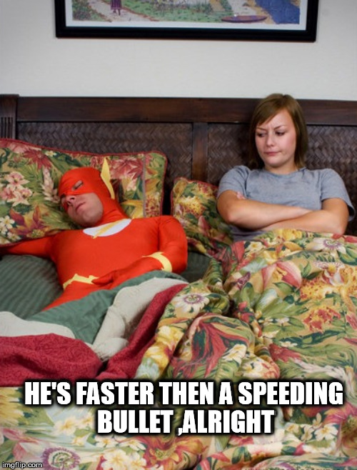 Too speedy | HE'S FASTER THEN A SPEEDING; BULLET ,ALRIGHT | image tagged in superheroes,the flash | made w/ Imgflip meme maker