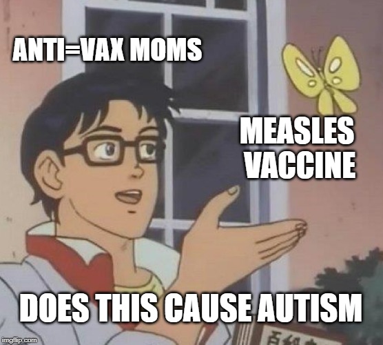 Is This A Pigeon Meme | ANTI=VAX MOMS; MEASLES VACCINE; DOES THIS CAUSE AUTISM | image tagged in memes,is this a pigeon | made w/ Imgflip meme maker