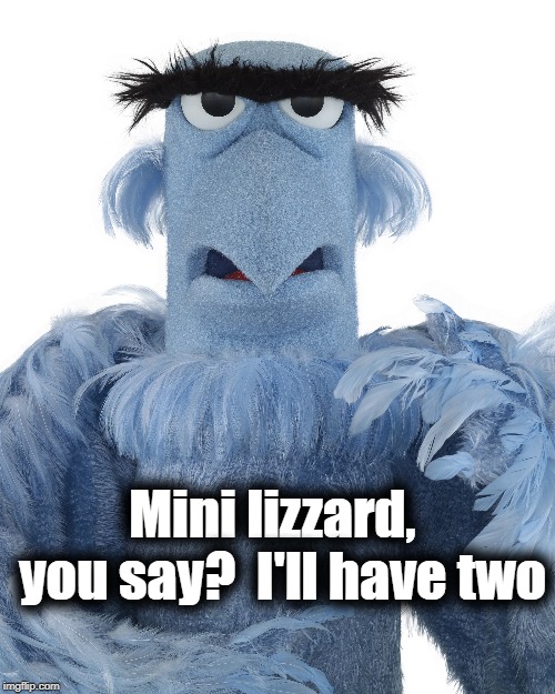 Mini lizzard,  you say?  I'll have two | made w/ Imgflip meme maker