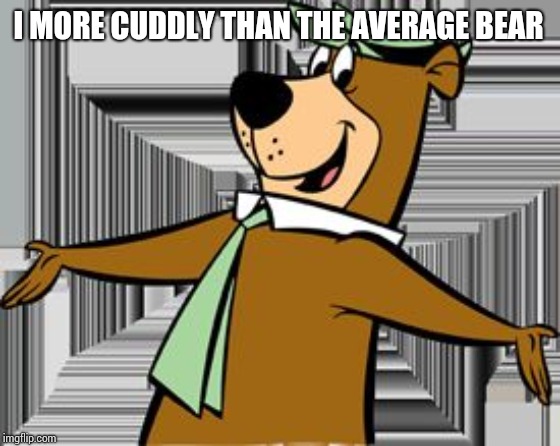 yogi bear | I MORE CUDDLY THAN THE AVERAGE BEAR | image tagged in yogi bear | made w/ Imgflip meme maker