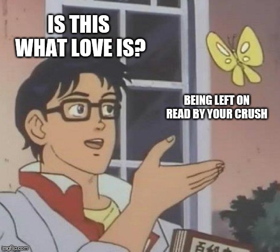 Is This A Pigeon Meme | IS THIS WHAT LOVE IS? BEING LEFT ON READ BY YOUR CRUSH | image tagged in memes,is this a pigeon | made w/ Imgflip meme maker