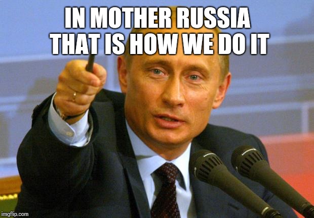 Good Guy Putin Meme | IN MOTHER RUSSIA THAT IS HOW WE DO IT | image tagged in memes,good guy putin | made w/ Imgflip meme maker