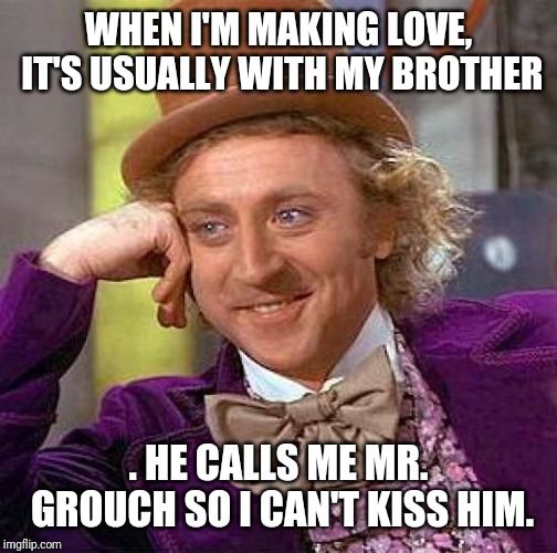Creepy Condescending Wonka Meme | WHEN I'M MAKING LOVE, IT'S USUALLY WITH MY BROTHER; . HE CALLS ME MR. GROUCH SO I CAN'T KISS HIM. | image tagged in memes,creepy condescending wonka | made w/ Imgflip meme maker