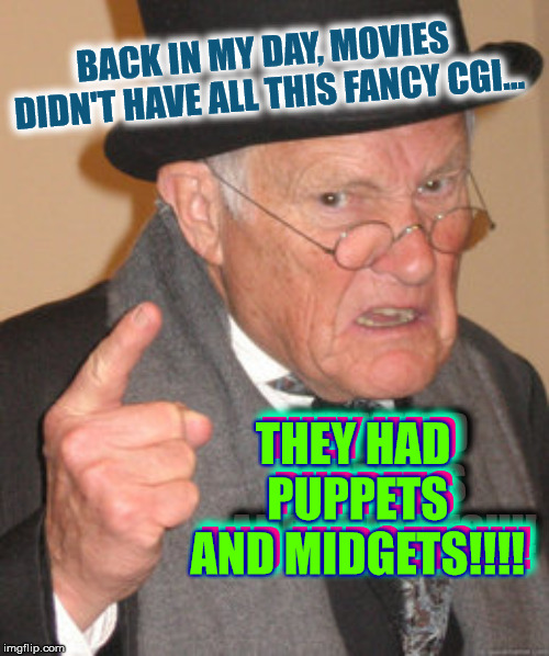 Movie Magic | BACK IN MY DAY, MOVIES DIDN'T HAVE ALL THIS FANCY CGI... THEY HAD PUPPETS AND MIDGETS!!!! THEY HAD PUPPETS AND MIDGETS!!!! THEY HAD PUPPETS AND MIDGETS!!!! | image tagged in memes,back in my day,movies,cgi,funny,blockbuster | made w/ Imgflip meme maker