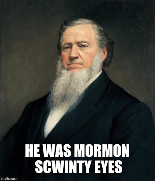 Brigham Young pic | HE WAS MORMON SCWINTY EYES | image tagged in brigham young pic | made w/ Imgflip meme maker