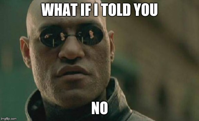Matrix Morpheus | WHAT IF I TOLD YOU; NO | image tagged in memes,matrix morpheus | made w/ Imgflip meme maker