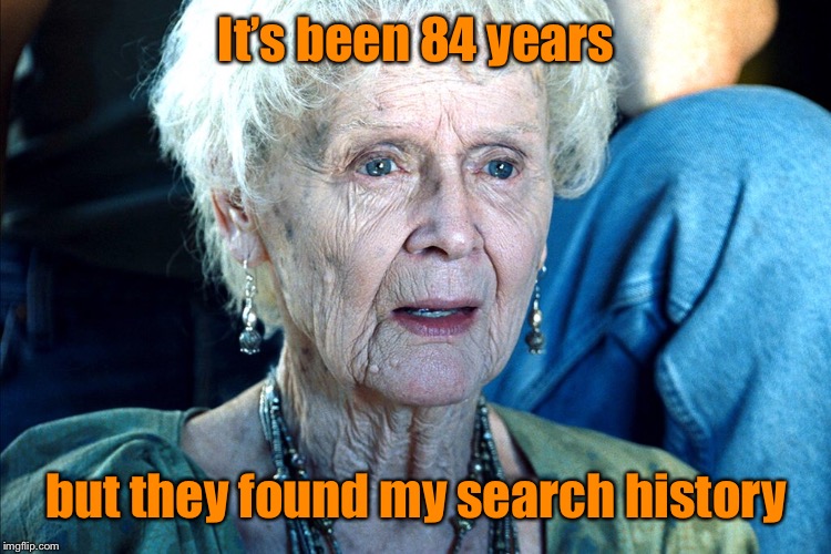 It’s been 84 years but they found my search history | made w/ Imgflip meme maker