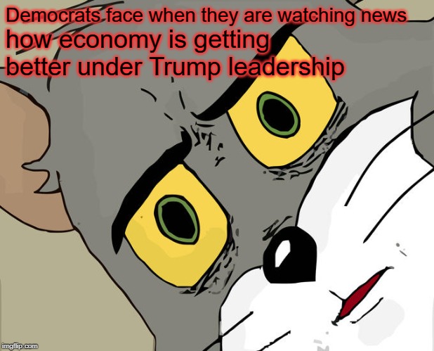 Unsettled Tom Meme | Democrats face when they are watching news; how economy is getting better under Trump leadership | image tagged in memes,unsettled tom | made w/ Imgflip meme maker