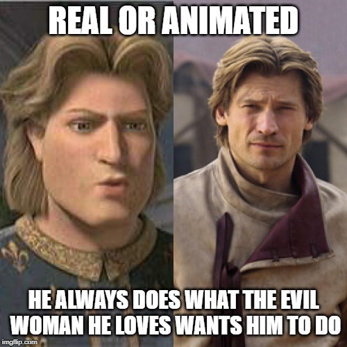 REAL OR ANIMATED; HE ALWAYS DOES WHAT THE EVIL WOMAN HE LOVES WANTS HIM TO DO | made w/ Imgflip meme maker