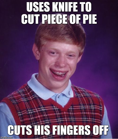 Bad Luck Brian Meme | USES KNIFE TO CUT PIECE OF PIE; CUTS HIS FINGERS OFF | image tagged in memes,bad luck brian | made w/ Imgflip meme maker