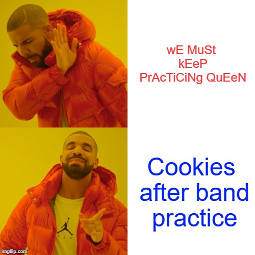 Drake Hotline Bling Meme | wE MuSt kEeP PrAcTiCiNg QuEeN; Cookies after band practice | image tagged in memes,drake hotline bling | made w/ Imgflip meme maker