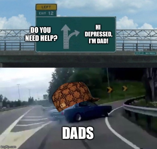 Left Exit 12 Off Ramp Meme | DO YOU NEED HELP? HI DEPRESSED, I’M DAD! DADS | image tagged in memes,left exit 12 off ramp | made w/ Imgflip meme maker