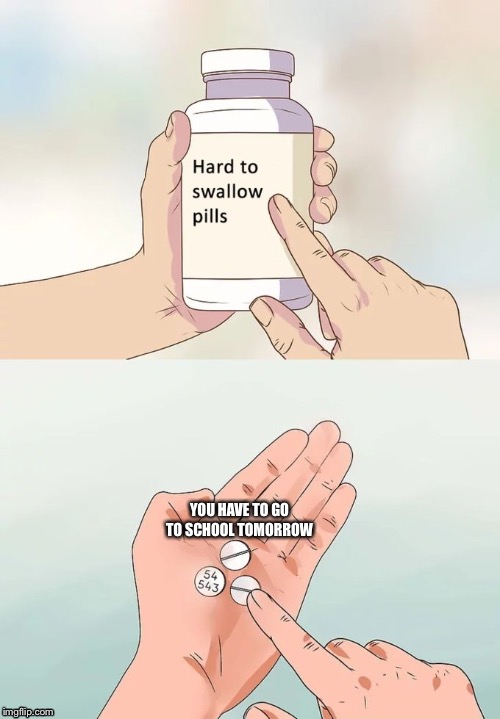 You had a great weekend that was super fun | YOU HAVE TO GO TO SCHOOL TOMORROW | image tagged in memes,hard to swallow pills | made w/ Imgflip meme maker