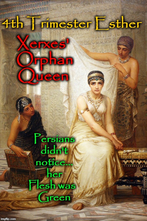 4th Trimester Esther Xerxes' Orphan   Queen Persians didn't notice... her Flesh was      Green | made w/ Imgflip meme maker