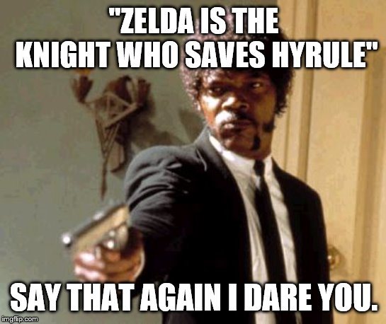Say That Again I Dare You Meme | "ZELDA IS THE KNIGHT WHO SAVES HYRULE"; SAY THAT AGAIN I DARE YOU. | image tagged in memes,say that again i dare you | made w/ Imgflip meme maker