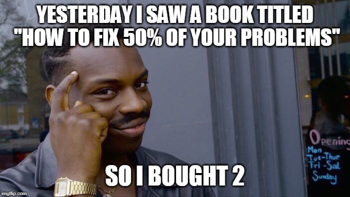 Roll Safe Think About It | YESTERDAY I SAW A BOOK TITLED "HOW TO FIX 50% OF YOUR PROBLEMS"; SO I BOUGHT 2 | image tagged in memes,roll safe think about it | made w/ Imgflip meme maker