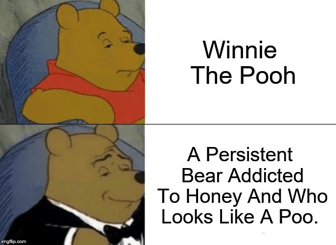Tuxedo Winnie The Pooh Meme | Winnie The Pooh; A Persistent Bear Addicted To Honey And Who Looks Like A Poo. | image tagged in memes,tuxedo winnie the pooh | made w/ Imgflip meme maker