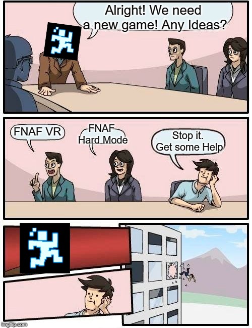 Boardroom Meeting Suggestion Meme | Alright! We need a new game! Any Ideas? FNAF VR FNAF Hard Mode Stop it. Get some Help | image tagged in memes,boardroom meeting suggestion | made w/ Imgflip meme maker