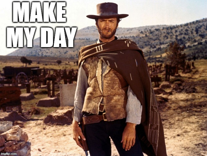 Clint Eastwood - Fistful | MAKE MY DAY | image tagged in clint eastwood - fistful | made w/ Imgflip meme maker
