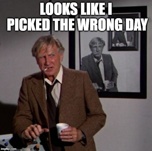 Steve McCroskey | LOOKS LIKE I PICKED THE WRONG DAY | image tagged in steve mccroskey | made w/ Imgflip meme maker