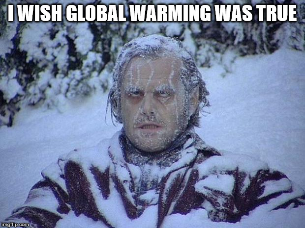 Jack Nicholson The Shining Snow | I WISH GLOBAL WARMING WAS TRUE | image tagged in memes,jack nicholson the shining snow | made w/ Imgflip meme maker