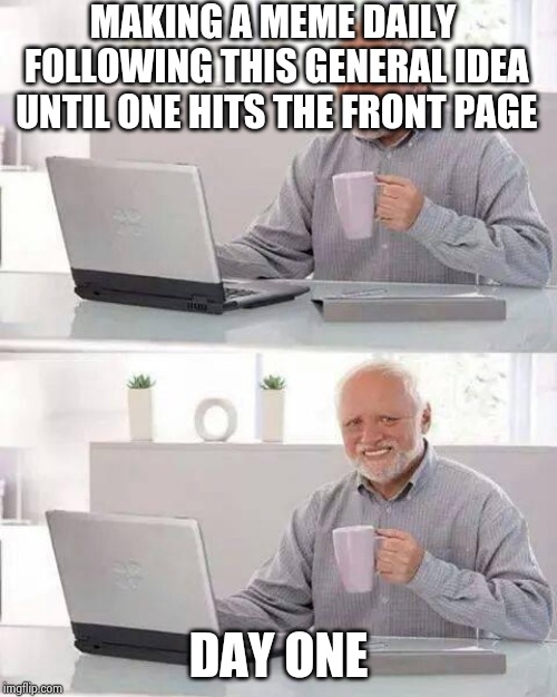 Hide the Pain Harold Meme | MAKING A MEME DAILY FOLLOWING THIS GENERAL IDEA UNTIL ONE HITS THE FRONT PAGE; DAY ONE | image tagged in memes,hide the pain harold | made w/ Imgflip meme maker