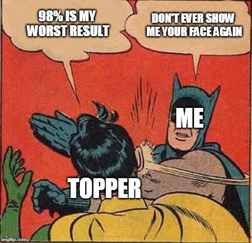 Batman Slapping Robin Meme | DON'T EVER SHOW ME YOUR FACE AGAIN; 98% IS MY WORST RESULT; ME; TOPPER | image tagged in memes,batman slapping robin | made w/ Imgflip meme maker