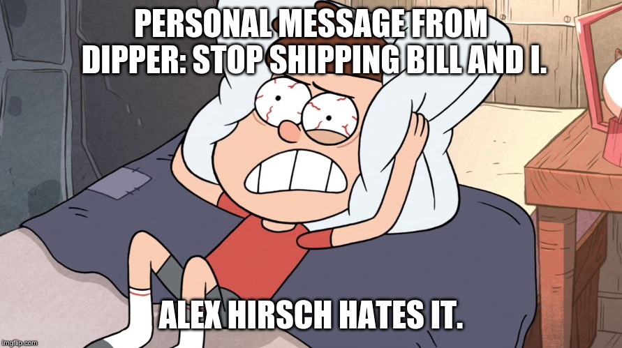 Dipper Cracking | PERSONAL MESSAGE FROM DIPPER: STOP SHIPPING BILL AND I. ALEX HIRSCH HATES IT. | image tagged in dipper cracking | made w/ Imgflip meme maker