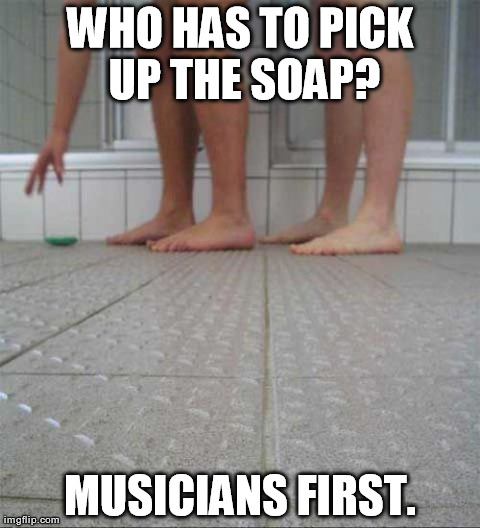 WHO HAS TO PICK UP THE SOAP? MUSICIANS FIRST. | image tagged in soap | made w/ Imgflip meme maker