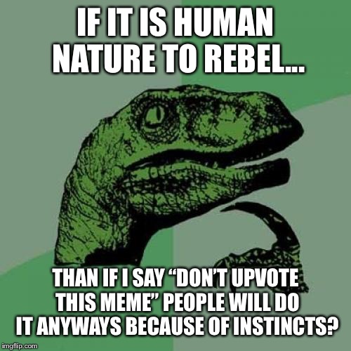 Don’t Upvote this meme | IF IT IS HUMAN NATURE TO REBEL... THAN IF I SAY “DON’T UPVOTE THIS MEME” PEOPLE WILL DO IT ANYWAYS BECAUSE OF INSTINCTS? | image tagged in memes,philosoraptor | made w/ Imgflip meme maker