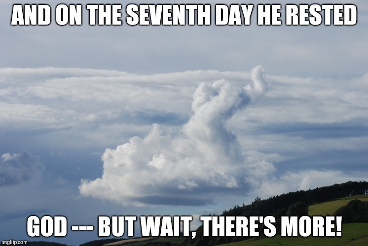 Hand of God | AND ON THE SEVENTH DAY HE RESTED; GOD --- BUT WAIT, THERE'S MORE! | image tagged in funny hand of god,but wait there's more | made w/ Imgflip meme maker