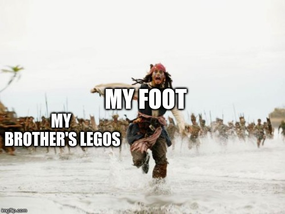 Jack Sparrow Being Chased Meme | MY FOOT; MY BROTHER'S LEGOS | image tagged in memes,jack sparrow being chased | made w/ Imgflip meme maker