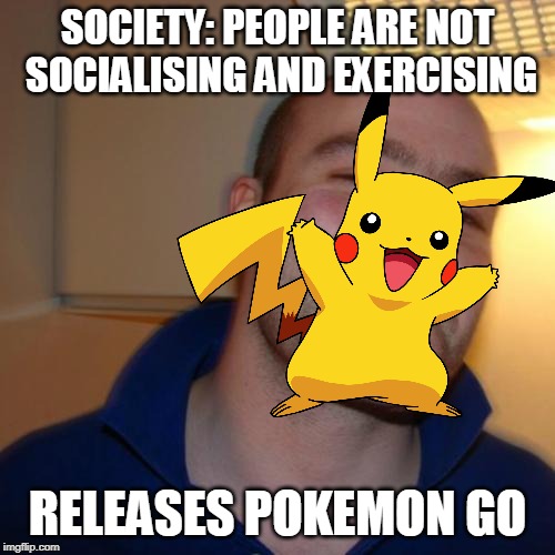 SOCIETY: PEOPLE ARE NOT SOCIALISING AND EXERCISING; RELEASES POKEMON GO | image tagged in pokemon go | made w/ Imgflip meme maker