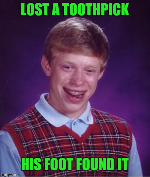 What's lost can be found ;) | LOST A TOOTHPICK; HIS FOOT FOUND IT | image tagged in memes,bad luck brian,toothpick,food,painful,44colt | made w/ Imgflip meme maker