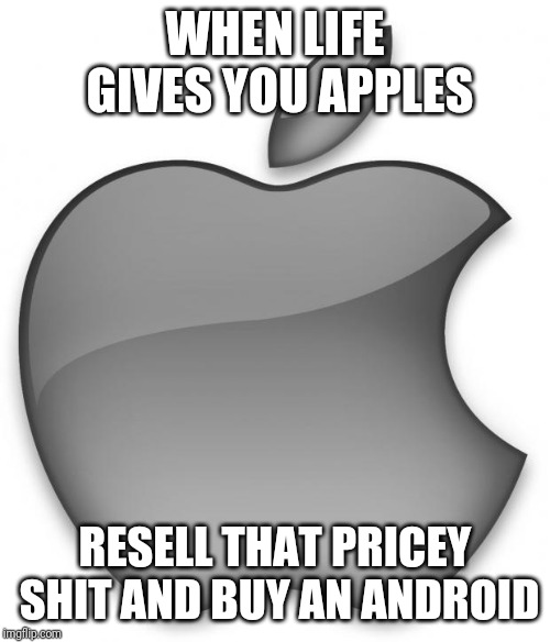 Real quotes from real people | WHEN LIFE GIVES YOU APPLES; RESELL THAT PRICEY SHIT AND BUY AN ANDROID | image tagged in apple | made w/ Imgflip meme maker