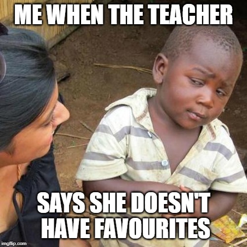 Third World Skeptical Kid Meme | ME WHEN THE TEACHER; SAYS SHE DOESN'T HAVE FAVOURITES | image tagged in memes,third world skeptical kid | made w/ Imgflip meme maker