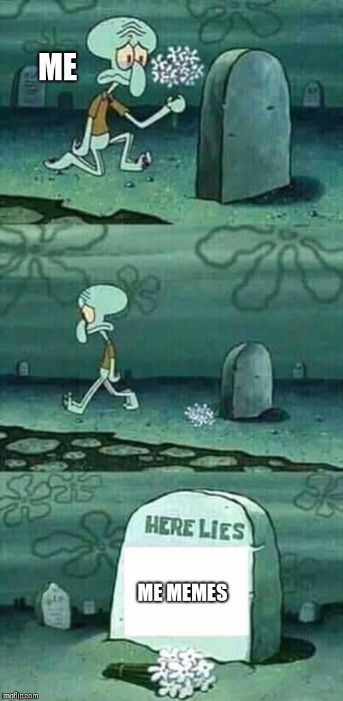 here lies squidward meme | ME; ME MEMES | image tagged in here lies squidward meme | made w/ Imgflip meme maker