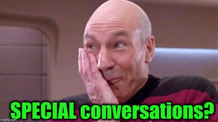 picard grin | SPECIAL conversations? | image tagged in picard grin | made w/ Imgflip meme maker