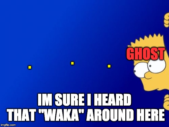 Bart Simpson Peeking |  . GHOST; . . IM SURE I HEARD THAT "WAKA" AROUND HERE | image tagged in memes,bart simpson peeking | made w/ Imgflip meme maker