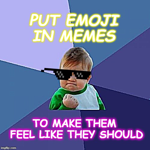 Success Kid | PUT EMOJI IN MEMES; TO MAKE THEM FEEL LIKE THEY SHOULD | image tagged in memes,success kid | made w/ Imgflip meme maker