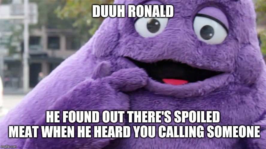 Grimace | DUUH RONALD HE FOUND OUT THERE'S SPOILED MEAT WHEN HE HEARD YOU CALLING SOMEONE | image tagged in grimace | made w/ Imgflip meme maker