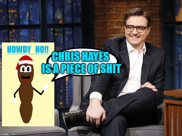 CHRIS HAYES IS A PIECE OF SHIT | made w/ Imgflip meme maker