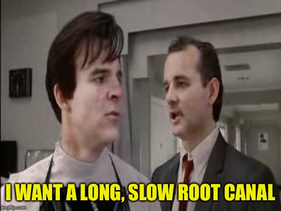 I WANT A LONG, SLOW ROOT CANAL | made w/ Imgflip meme maker
